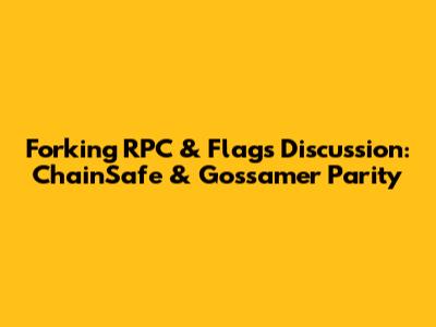 Forking RPC & Flags Discussion: ChainSafe & Gossamer Parity