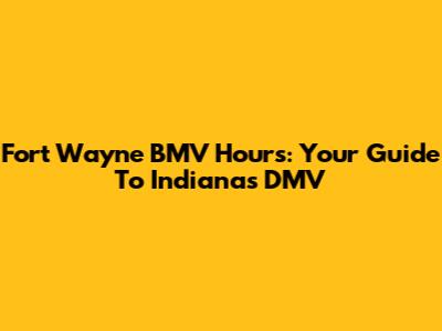 Fort Wayne BMV Hours: Your Guide To Indiana's DMV