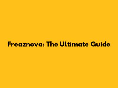Freaznova: The Ultimate Guide