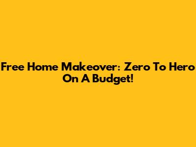 Free Home Makeover: Zero To Hero On A Budget!