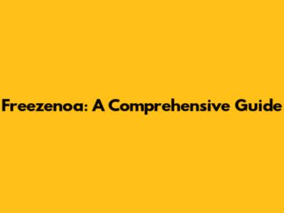 Freezenoa: A Comprehensive Guide