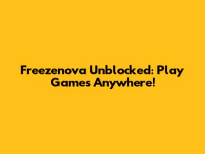 Freezenova Unblocked: Play Games Anywhere!