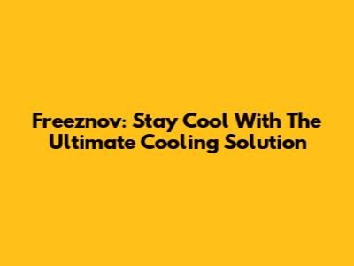 Freeznov: Stay Cool With The Ultimate Cooling Solution