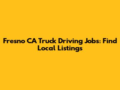 Fresno CA Truck Driving Jobs: Find Local Listings