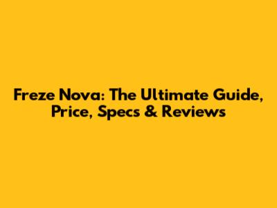 Freze Nova: The Ultimate Guide, Price, Specs & Reviews