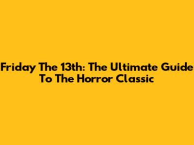 Friday The 13th: The Ultimate Guide To The Horror Classic