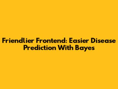 Friendlier Frontend: Easier Disease Prediction With Bayes