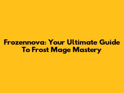 Frozennova: Your Ultimate Guide To Frost Mage Mastery