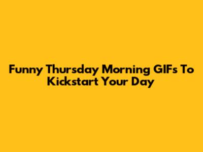 Funny Thursday Morning GIFs To Kickstart Your Day