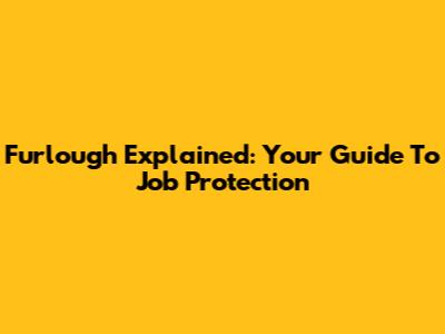Furlough Explained: Your Guide To Job Protection