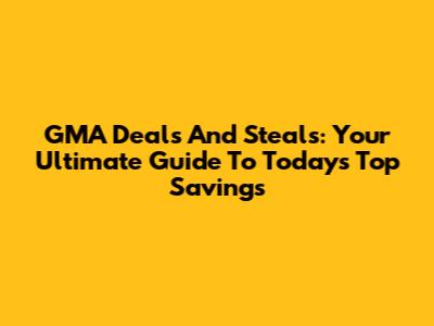 GMA Deals And Steals: Your Ultimate Guide To Today's Top Savings