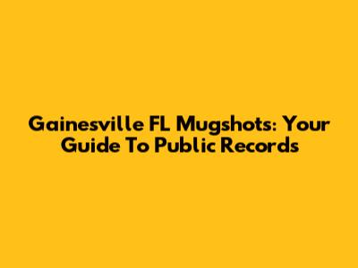 Gainesville FL Mugshots: Your Guide To Public Records