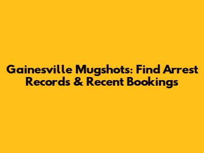 Gainesville Mugshots: Find Arrest Records & Recent Bookings