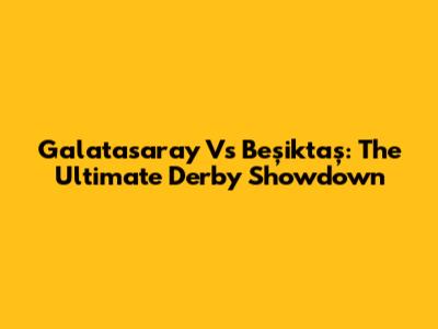 Galatasaray Vs Beşiktaş: The Ultimate Derby Showdown