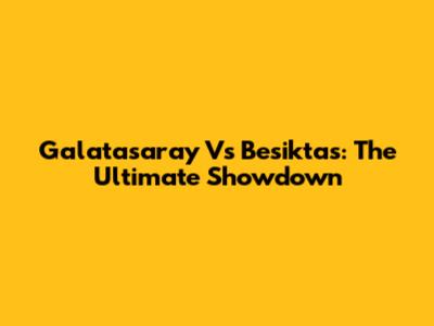 Galatasaray Vs Besiktas: The Ultimate Showdown