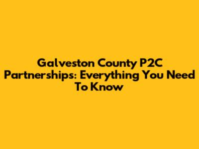 Galveston County P2C Partnerships: Everything You Need To Know