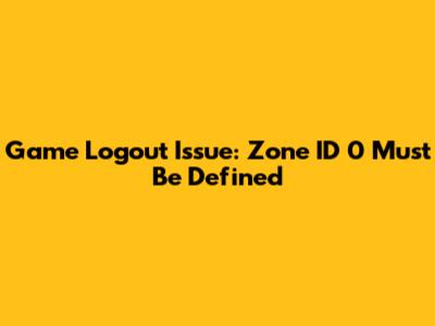 Game Logout Issue: Zone ID 0 Must Be Defined
