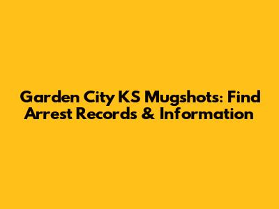 Garden City KS Mugshots: Find Arrest Records & Information