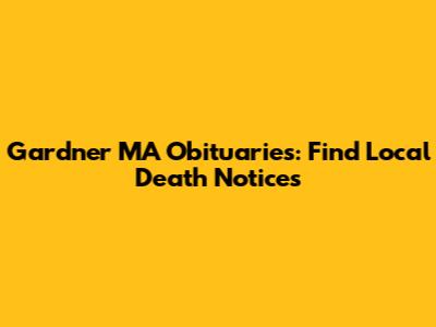 Gardner MA Obituaries: Find Local Death Notices