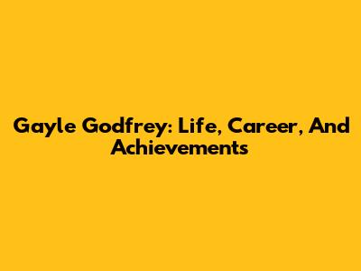 Gayle Godfrey: Life, Career, And Achievements