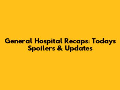 General Hospital Recaps: Today's Spoilers & Updates