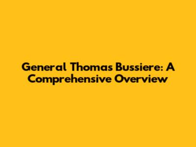 General Thomas Bussiere: A Comprehensive Overview