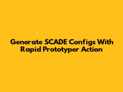 Generate SCADE Configs With Rapid Prototyper Action