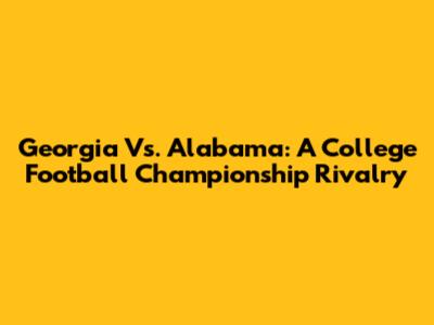 Georgia Vs. Alabama: A College Football Championship Rivalry