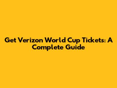 Get Verizon World Cup Tickets: A Complete Guide