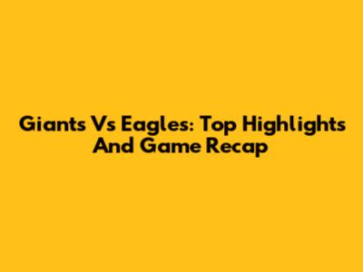 Giants Vs Eagles: Top Highlights And Game Recap