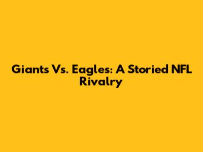 Giants Vs. Eagles: A Storied NFL Rivalry