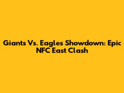 Giants Vs. Eagles Showdown: Epic NFC East Clash