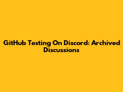 GitHub Testing On Discord: Archived Discussions