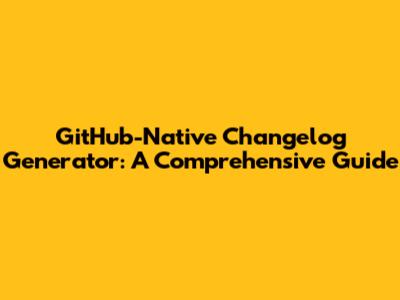GitHub-Native Changelog Generator: A Comprehensive Guide
