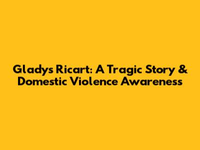 Gladys Ricart: A Tragic Story & Domestic Violence Awareness