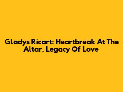 Gladys Ricart: Heartbreak At The Altar, Legacy Of Love