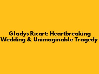 Gladys Ricart: Heartbreaking Wedding & Unimaginable Tragedy