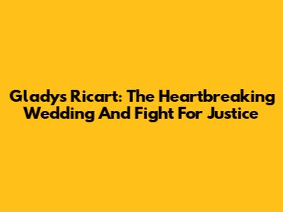 Gladys Ricart: The Heartbreaking Wedding And Fight For Justice