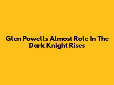 Glen Powell's Almost Role In The Dark Knight Rises