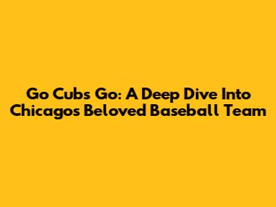 Go Cubs Go: A Deep Dive Into Chicago's Beloved Baseball Team