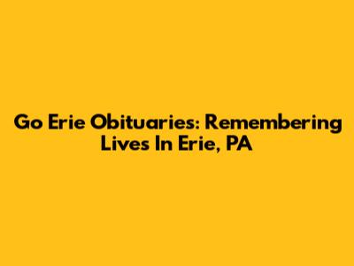 Go Erie Obituaries: Remembering Lives In Erie, PA