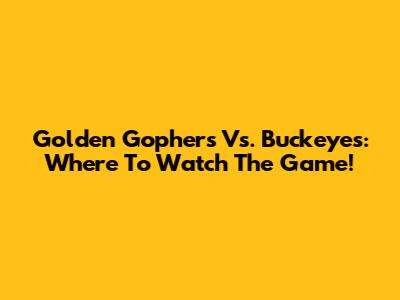 Golden Gophers Vs. Buckeyes: Where To Watch The Game!