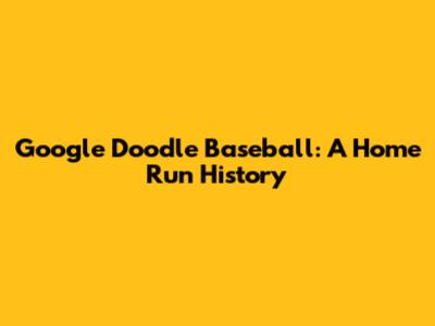 Google Doodle Baseball: A Home Run History
