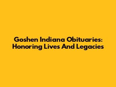 Goshen Indiana Obituaries: Honoring Lives And Legacies