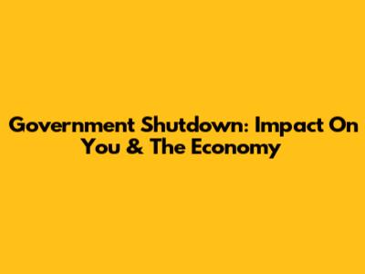 Government Shutdown: Impact On You & The Economy