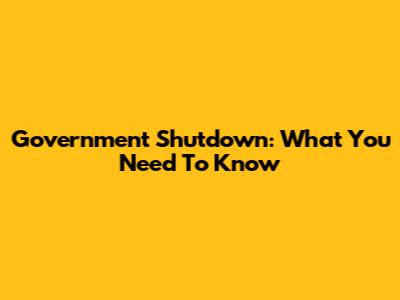 Government Shutdown: What You Need To Know