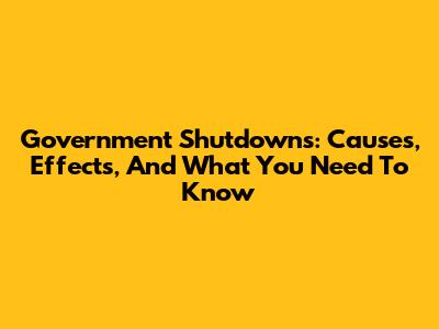 Government Shutdowns: Causes, Effects, And What You Need To Know