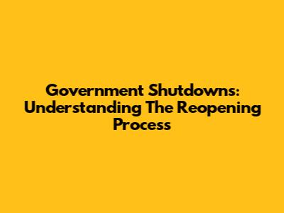 Government Shutdowns: Understanding The Reopening Process
