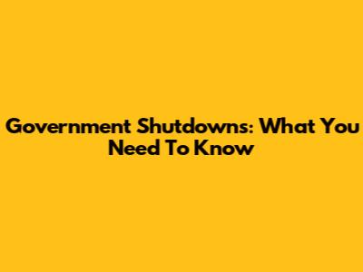 Government Shutdowns: What You Need To Know
