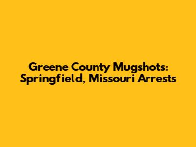 Greene County Mugshots: Springfield, Missouri Arrests